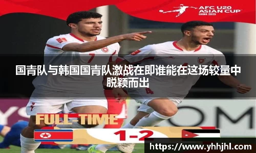 国青队与韩国国青队激战在即谁能在这场较量中脱颖而出