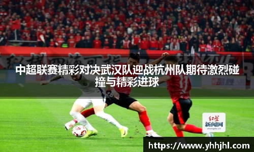 中超联赛精彩对决武汉队迎战杭州队期待激烈碰撞与精彩进球