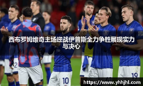 西布罗姆维奇主场迎战伊普斯全力争胜展现实力与决心