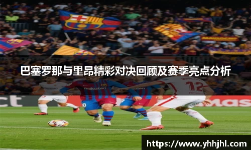 巴塞罗那与里昂精彩对决回顾及赛季亮点分析