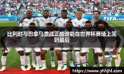 比利时与巴拿马激战正酣谁能在世界杯赛场上笑到最后