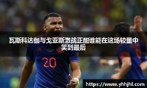 瓦斯科达伽与戈亚斯激战正酣谁能在这场较量中笑到最后