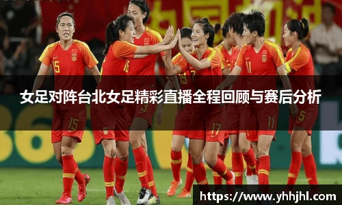 女足对阵台北女足精彩直播全程回顾与赛后分析