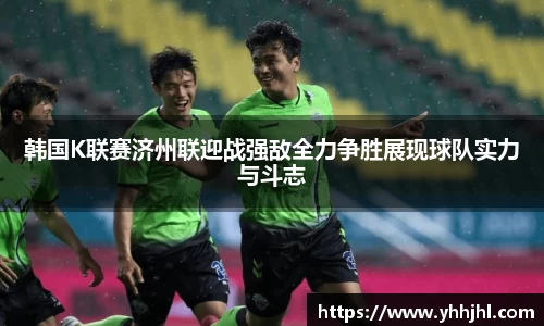 韩国K联赛济州联迎战强敌全力争胜展现球队实力与斗志